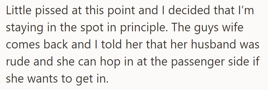 Pissed off, they decide to stay parked on principle. They inform the man's wife of his rudeness and suggest she enter from the passenger side.