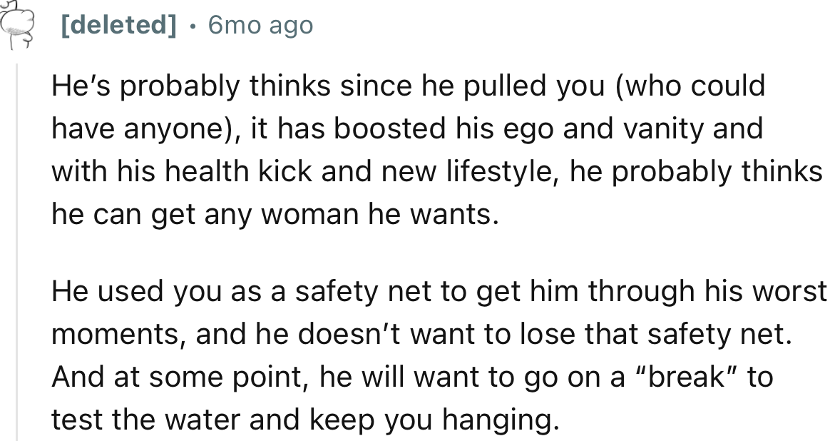 “He used you as a safety net to get him through his worst moments, and he doesn’t want to lose that safety net.”