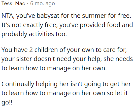 Constantly assisting her sister won't help her become self-sufficient, so OP should stop helping her.
