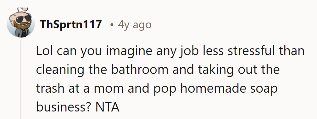 Lol, imagine a less stressful job than bathroom and trash duty at a homemade soap shop?