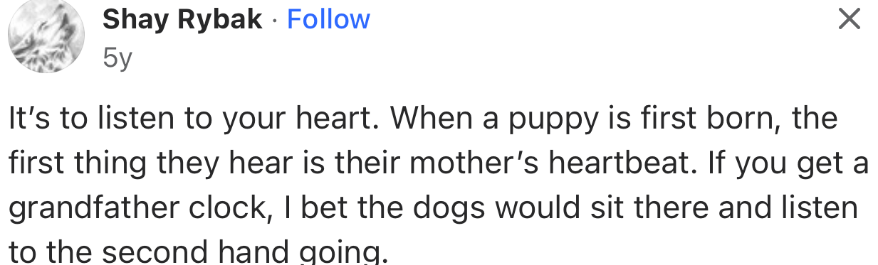 “It’s to listen to your heart. When a puppy is first born, the first thing they hear is their mother’s heartbeat.”