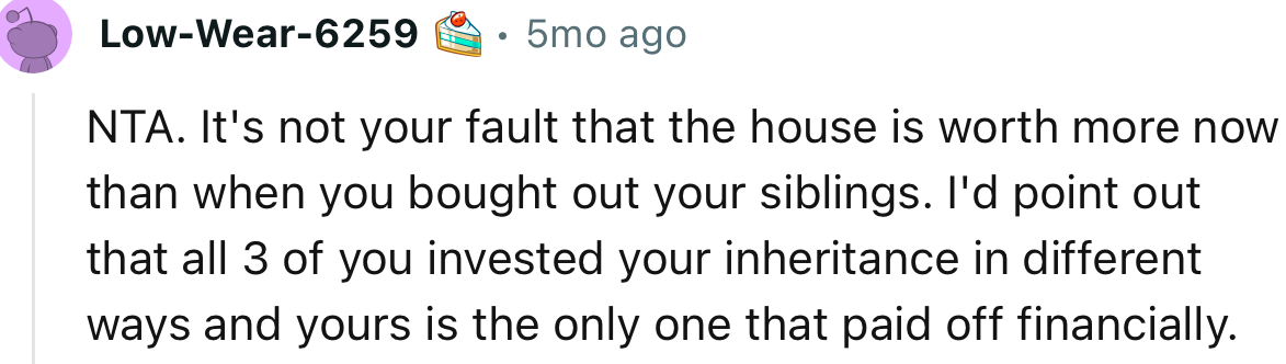 “NTA. It's not your fault that the house is worth more now than when you bought out your siblings.”