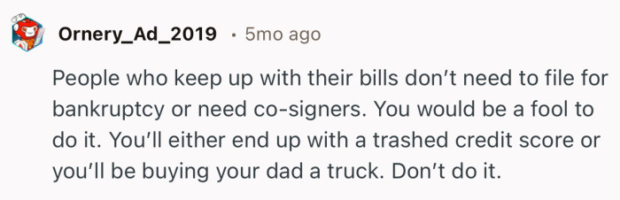 “People who keep up with their bills don’t need to file for bankruptcy or need co-signers.”