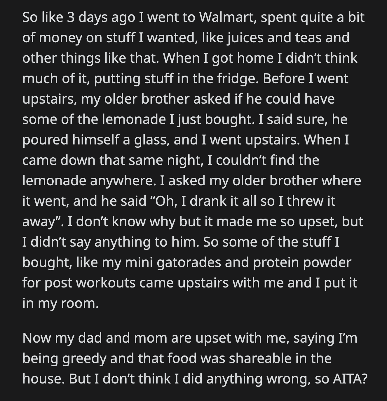 OP was done. She grabbed some of what she bought and took it to her room. Her parents were upset and accused OP of being greedy. They said the food at home was for sharing. OP doesn't think she did anything wrong.