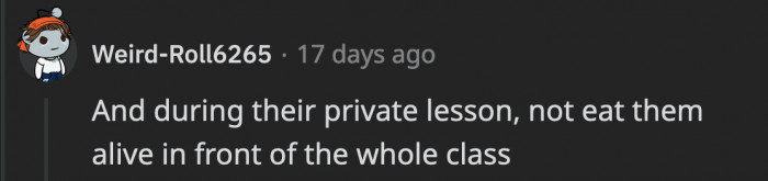 It is better if the critiques are given privately just in case the performer doesn’t take them well