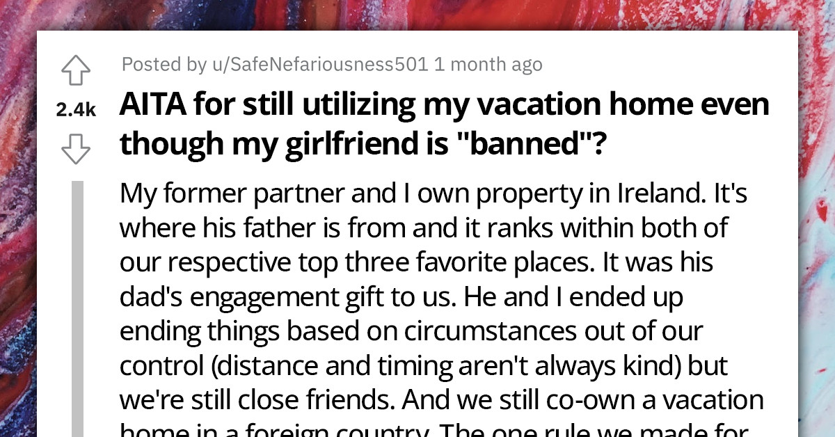 Redditors Put A Redditor On Blast For Refusing To Take Their Current Girlfriend To Vacation Property In Ireland Which They Co-Own With Ex-Boyfriend