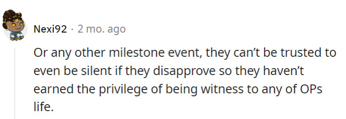 They haven't earned the privilege to witness OP's milestones because they can't be trusted to be supportive.