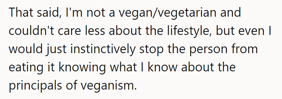 Even if she's not into veganism, common courtesy should've kicked in to prevent the mishap.
