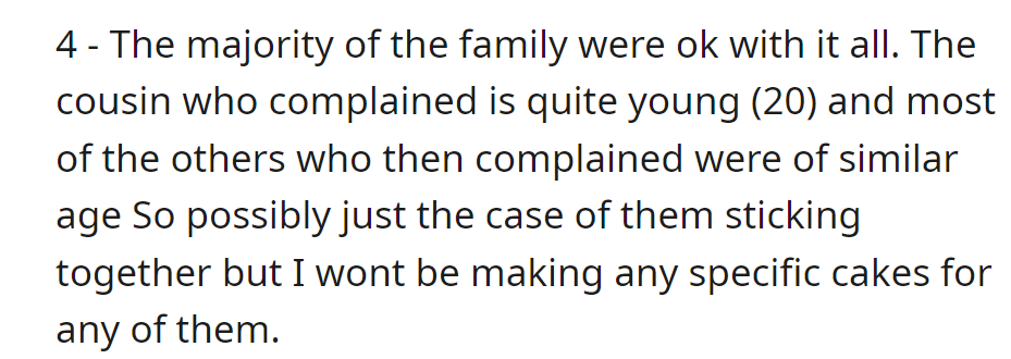 The majority of the family was okay with the situation. The younger cousin and others (around 20) complained together; now OP won't make specific cakes for them.