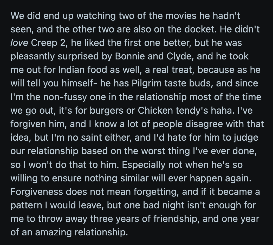 OP decided to forgive her BF. She said if it happened again, she would have to rethink their relationship.