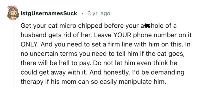 “Get your cat microchipped before your asshole of a husband gets rid of her.”