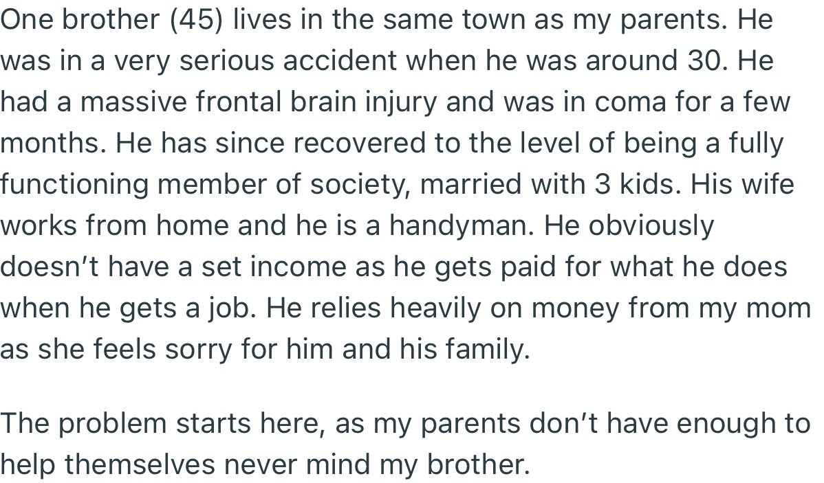 One of OP’s brothers was in a serious accident years ago that kept him in a coma. While he has since recovered fully, he still relies on money from their struggling parents