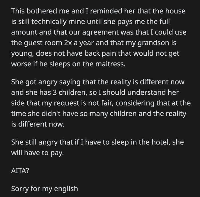 Her daughter said no and asked OP to adapt to the changes. OP reminded her daughter that she technically still owns the house and that she was bound by an agreement to accommodate OP during these visits.