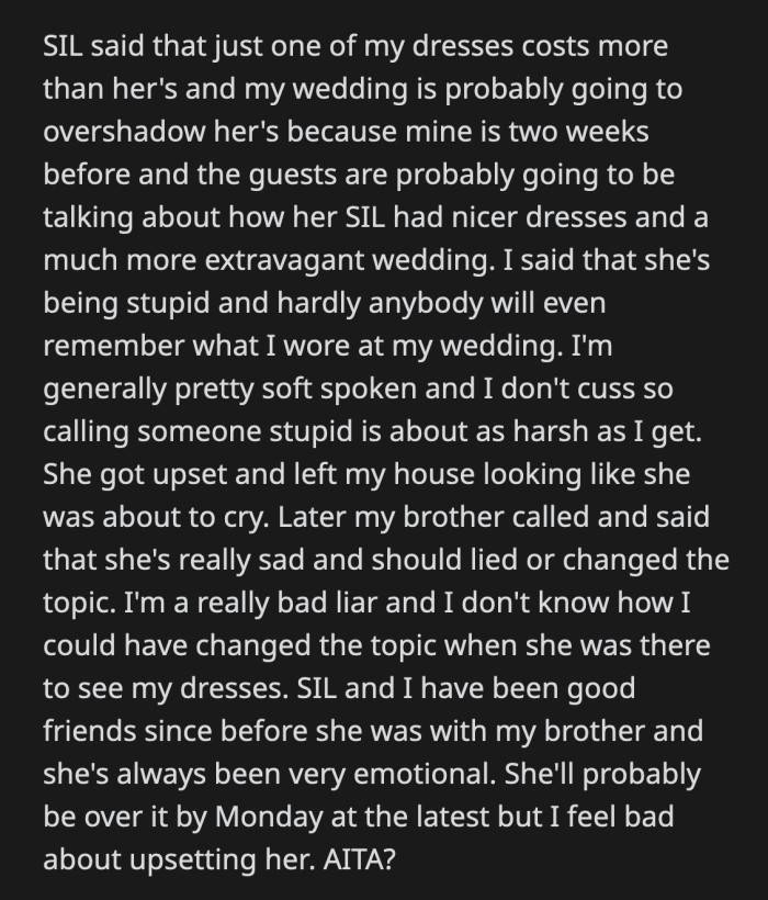 OP's sister-in-law walked out upset. Her brother called her hours later and said OP should have lied or deflected. OP is worried that this could ruin her friendship with her sister-in-law.