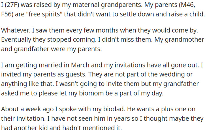 OP's maternal grandparents raised her because her free-spirited parents didn't want to settle down with a child. Now, as she's getting married, she invited her parents as guests, but her father asked if he could bring a plus one.