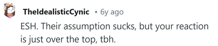 Your reaction was a bit over the top.