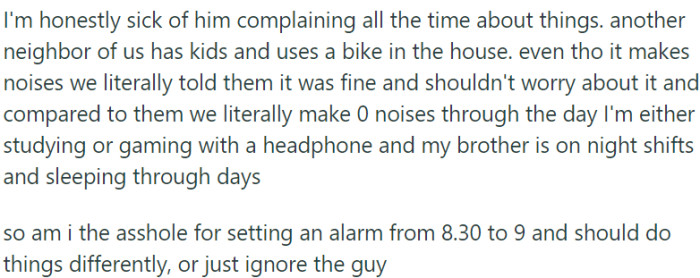 OP questions whether he is in the wrong for setting an alarm and wonders whether he should change his behavior or simply ignore the neighbor's complaints