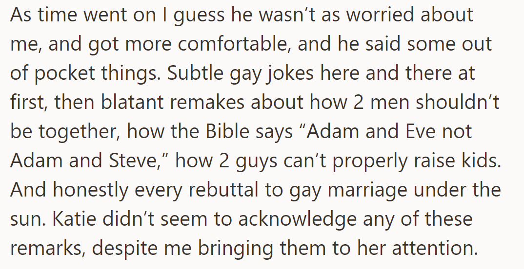 He became more comfortable and started making homophobic remarks, but Katie ignored them despite being told.