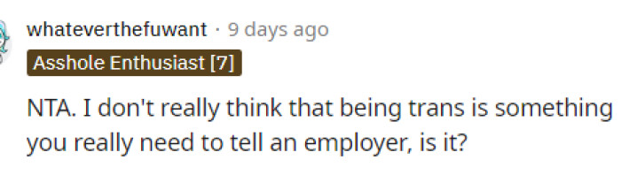 We agree with this and definitely don't think there should be any reason to disclose this information to an employer or anyone else, especially if you're fully transitioned.