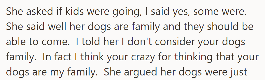 She asked if kids were coming; some were. She insisted her dogs were family and should join, but OP disagreed.