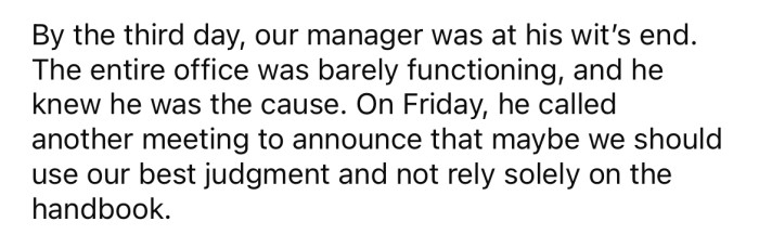 After a few days of this, the OP's manager was fed up and knew he had made a big mistake.