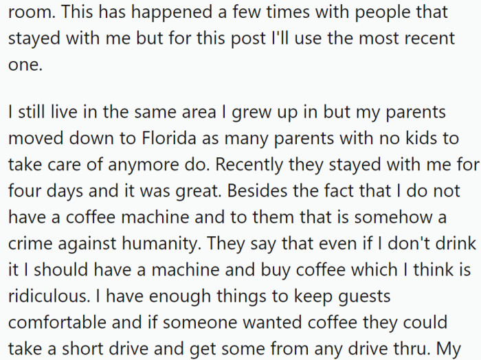 However, a recurring issue during these visits is the absence of a coffee machine in OP's home. Family members, particularly OP's parents, frequently comment on this and insist that OP should have a coffee machine, even if they don't drink coffee themselves.