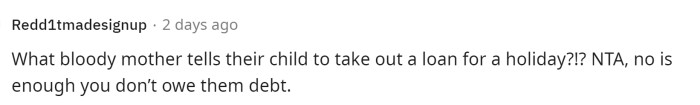 Everyone seems to share the same opinion about the mother, questioning why she would ever suggest her son take out a loan for this.