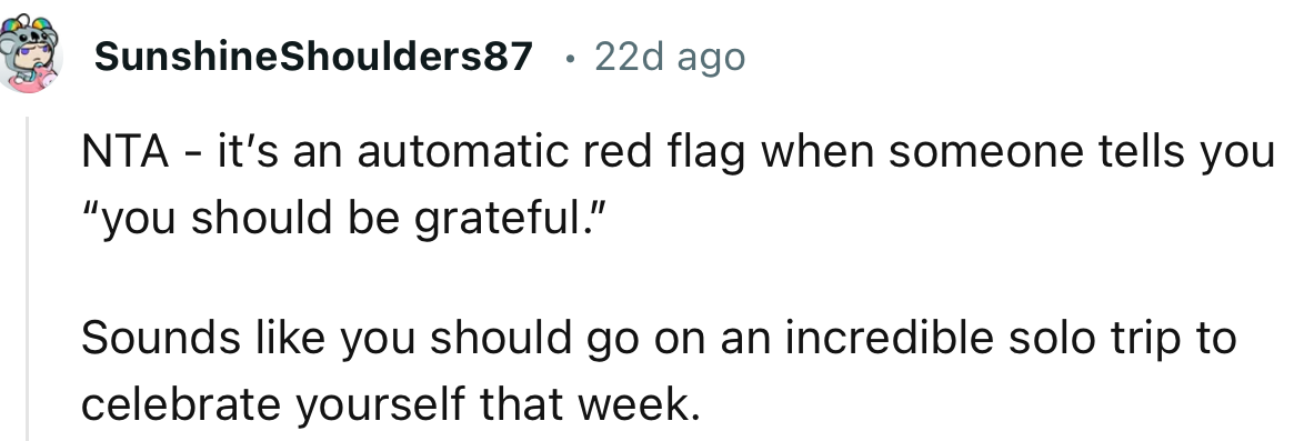 “Sounds like you should go on an incredible solo trip to celebrate yourself that week.”
