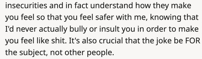 Taking a joke too far disregards your concern about the insecurities someone else has...