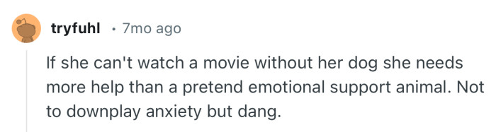 “If she can't watch a movie without her dog she needs more help than a pretend emotional support animal.”