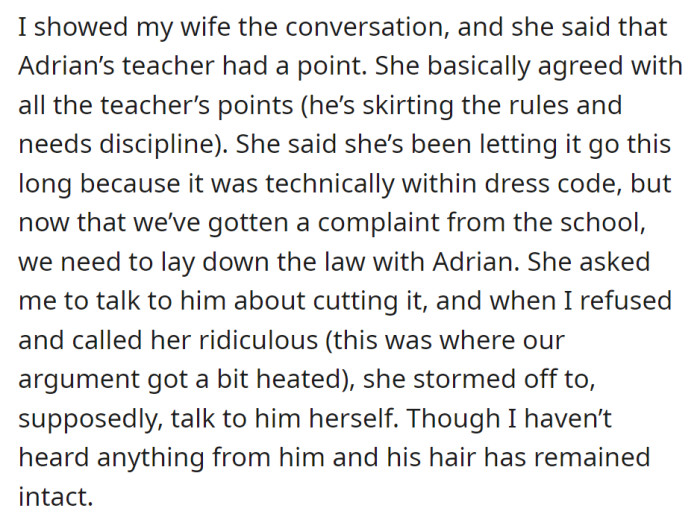 Wife agrees with the teacher's complaint about their son's hair and asked me to talk to him. I refused, and she stormed off to address it, leaving no updates and their son's hair unchanged.