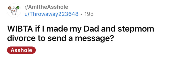 The OP asked if he would be an a**hole if he made his dad and stepmom get a divorce.