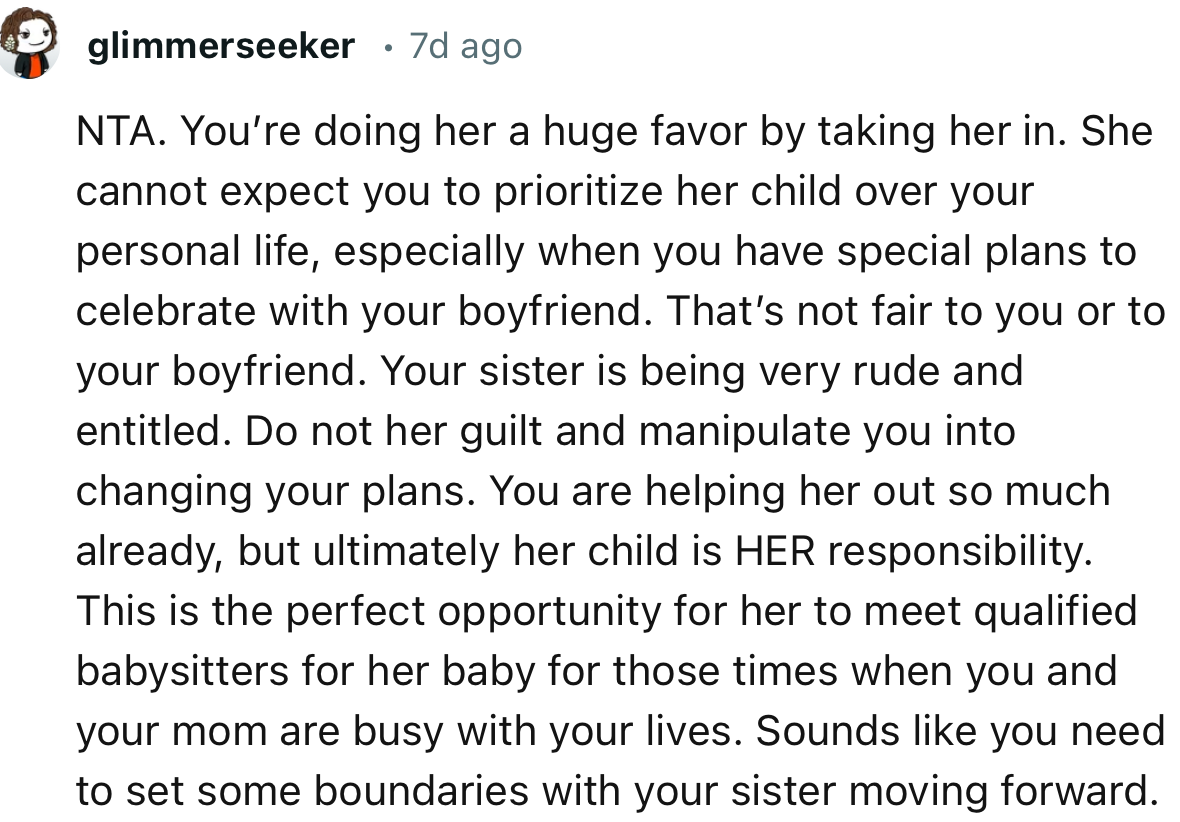 “NTA. You’re doing her a huge favor by taking her in. She cannot expect you to prioritize her child over your personal life.”