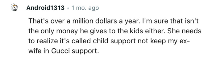 “She needs to realize it's called child support, not keep my ex-wife in Gucci support.”