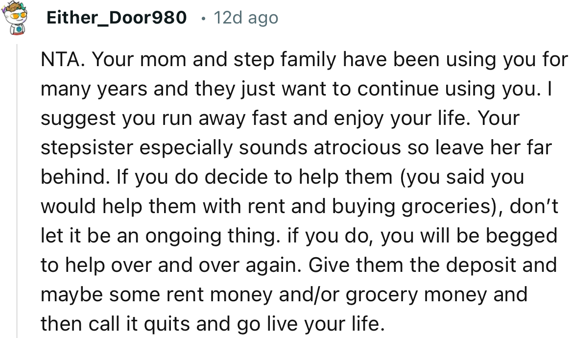 “NTA. Your mom and stepfamily have been using you for many years, and they just want to continue using you.”