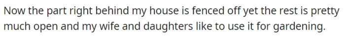 The area right behind OP's house is fenced off, but the rest is open, and their wife and daughters enjoy using it for gardening.