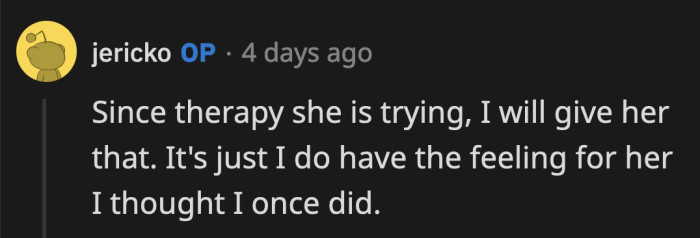 He commended his wife for trying to make an effort since they started therapy, but he admits to his diminishing feelings for her