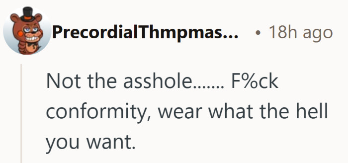 At the heart of it is a simple pushback. Your comfort matters more than matching the crowd.