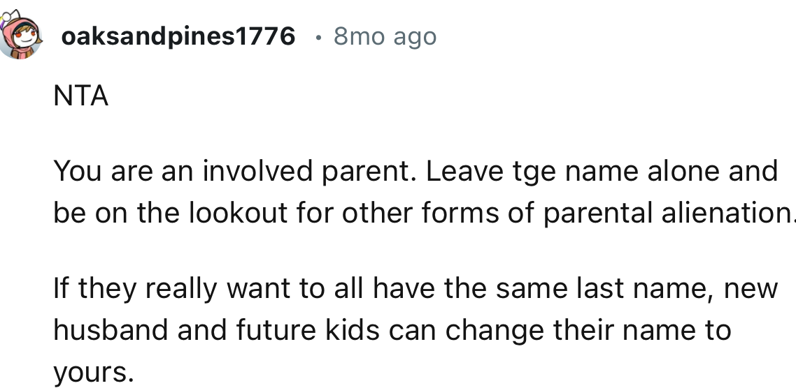 “You are an involved parent. Leave the name alone and be on the lookout for other forms of parental alienation.”