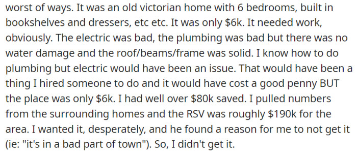 OP passionately wanted an old Victorian home with great potential for renovation, but her partner's disapproval, citing the location, led her to step away from the opportunity.
