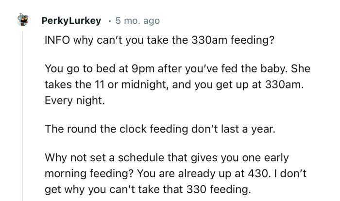 “Why not set a schedule that gives you one early morning feeding? You are already up at 4:30.”