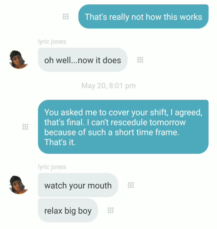 27. A colleague requested me to take over her work shift more than a week ago, but now, just one day before the shift, she insists on having it back.