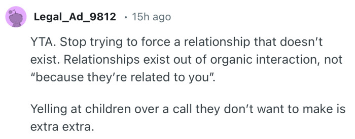 “YTA. Stop trying to force a relationship that doesn’t exist. Relationships exist out of organic interaction.”