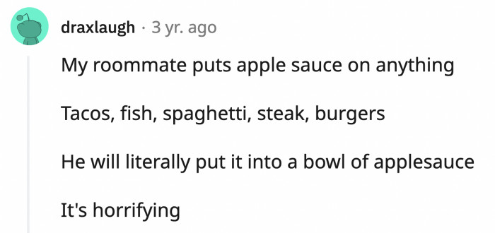 9. Applesauce is amazing and all, but not on everything.