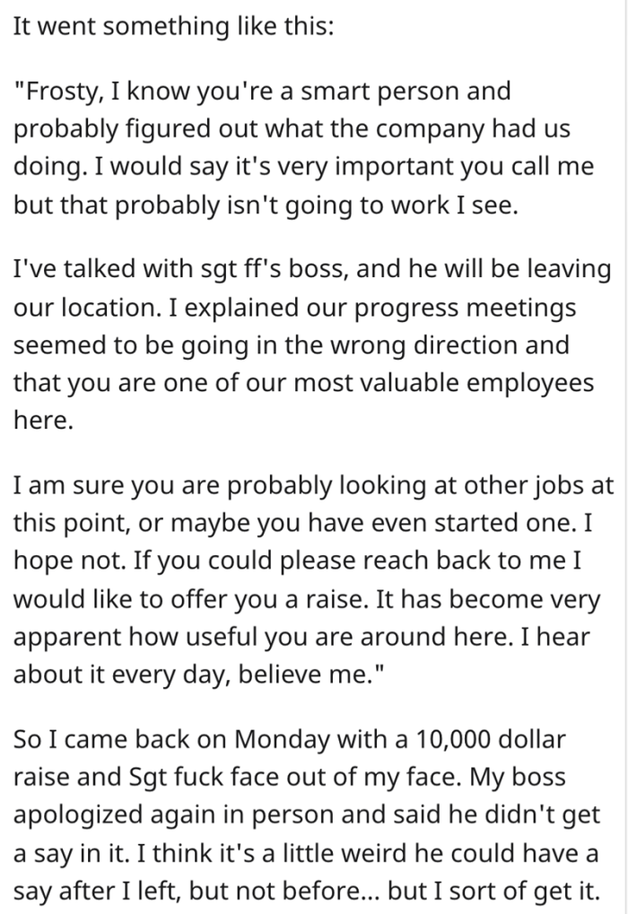 His boss offered the OP a raise and told him he understood how valuable he was to the company, so the OP went back to work, and the manager was removed from their location