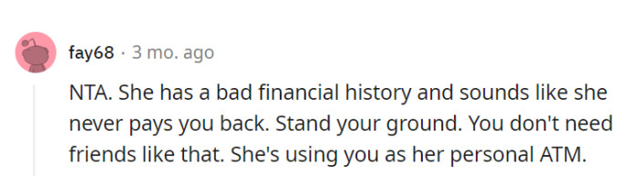 Standing their ground against someone with a history of unpaid debts is like locking the ATM and safeguarding their own financial well-being from exploitation.