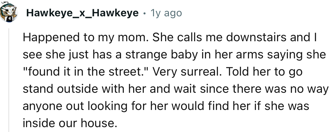 “Happened to my mom. She called me downstairs, and I saw she just had a strange baby in her arms saying she ‘found it in the street’…”