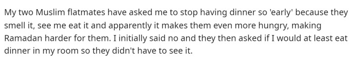 He mentioned that the two Muslim friends have asked him to stop having dinner early because it makes Ramadan harder for them.