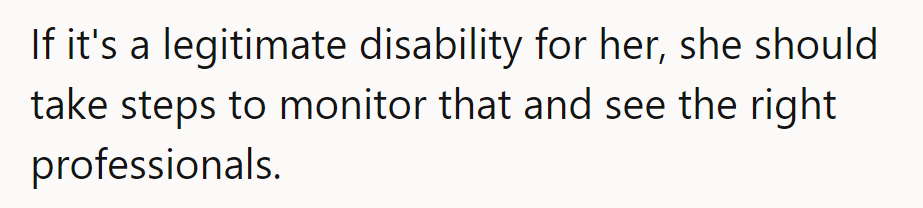 If it's a genuine disability, she should seek proper guidance and professional support for it.