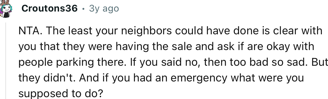 “The least your neighbors could have done is be clear with you that they were having the sale and ask if you were okay with people parking there.”